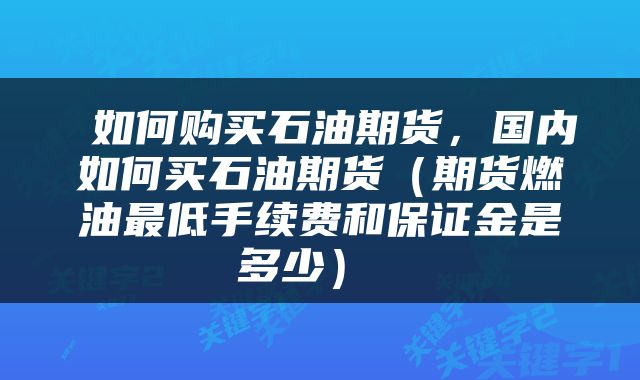  如何购买石油期货，国内如何买石油期货（期货燃油最低手续费和保证金是多少） 