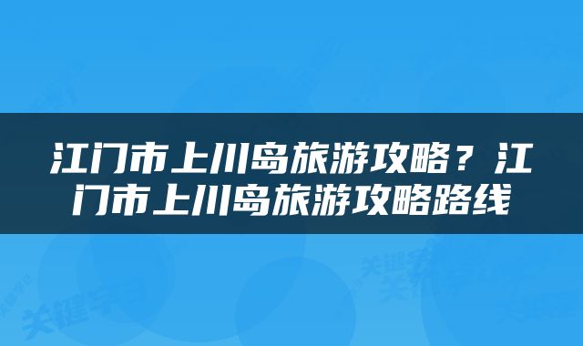 江门市上川岛旅游攻略?江门市上川岛旅游攻略路线