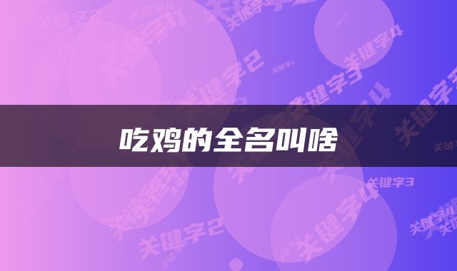 吃鸡的全名叫啥