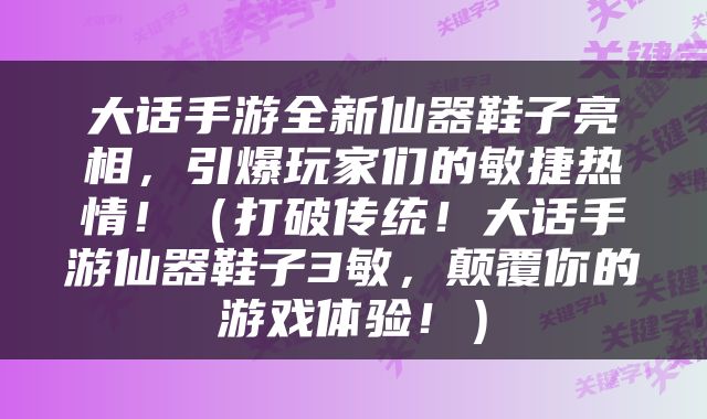 大话手游全新仙器鞋子亮相，引爆玩家们的敏捷热情！（打破传统！大话手游仙器鞋子3敏，颠覆你的游戏体验！）