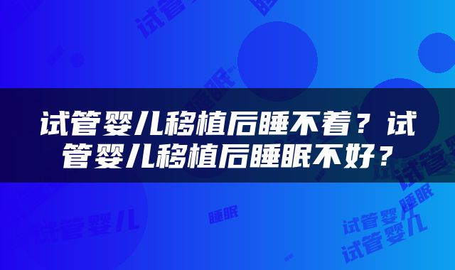 试管婴儿移植后睡不着？试管婴儿移植后睡眠不好？