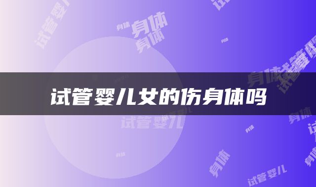 试管婴儿女的伤身体吗