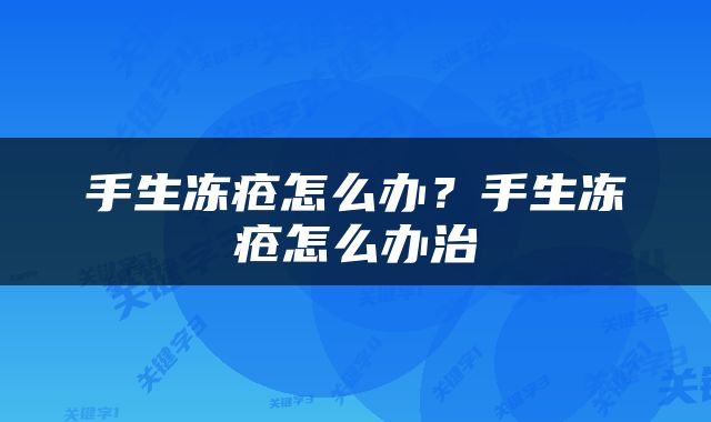 手生冻疮怎么办？手生冻疮怎么办治