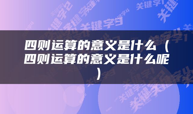 四则运算的意义是什么（四则运算的意义是什么呢）