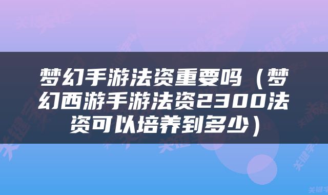 梦幻手游法资重要吗（梦幻西游手游法资2300法资可以培养到多少）