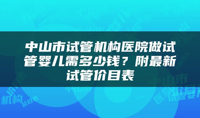中山市试管机构医院做试管婴儿需多少钱？附最新试管价目表