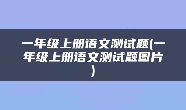 一年级上册语文测试题(一年级上册语文测试题图片)