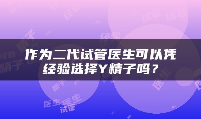作为二代试管医生可以凭经验选择Y精子吗？