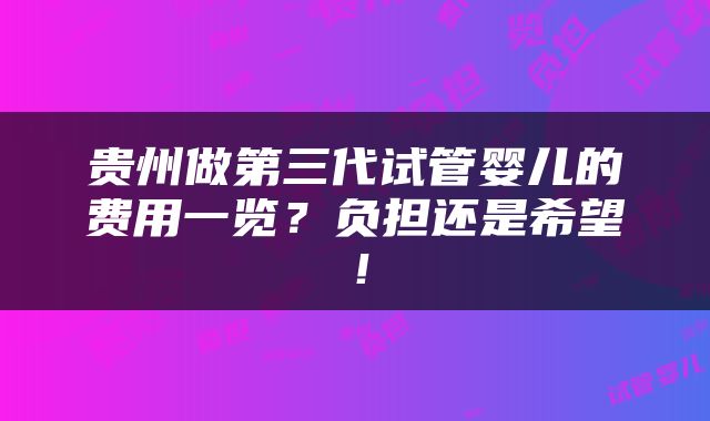 贵州做第三代试管婴儿的费用一览？负担还是希望！