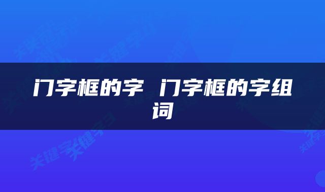 门字框的字 门字框的字组词