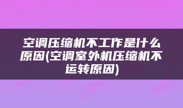 空调压缩机不工作是什么原因(空调室外机压缩机不运转原因)