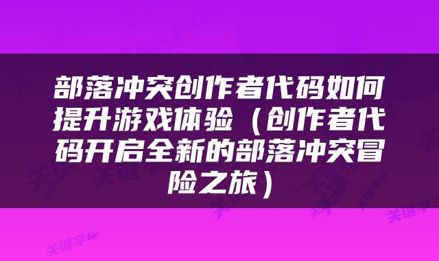 部落冲突创作者代码如何提升游戏体验（创作者代码开启全新的部落冲突冒险之旅）