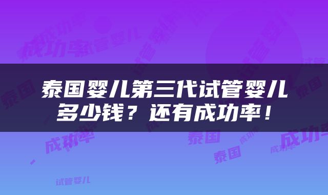 泰国婴儿第三代试管婴儿多少钱？还有成功率！