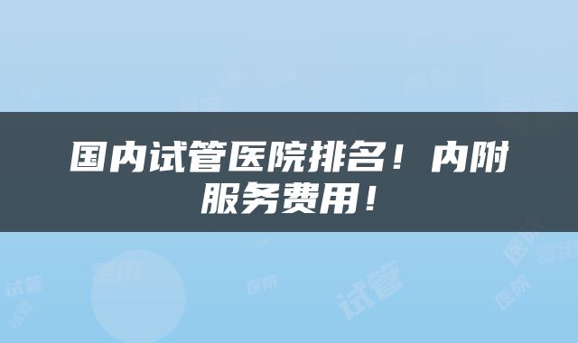 国内试管医院排名！内附服务费用！