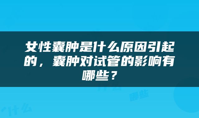 女性囊肿是什么原因引起的，囊肿对试管的影响有哪些？