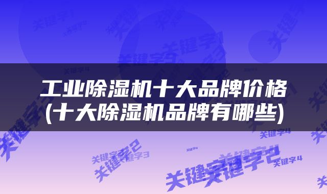 工业除湿机十大品牌价格(十大除湿机品牌有哪些)