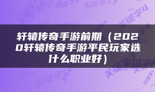 轩辕传奇手游前期（2020轩辕传奇手游平民玩家选什么职业好）