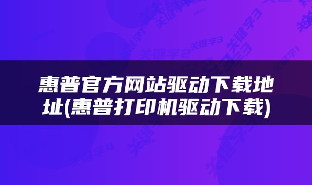 惠普官方网站驱动下载地址(惠普打印机驱动下载)