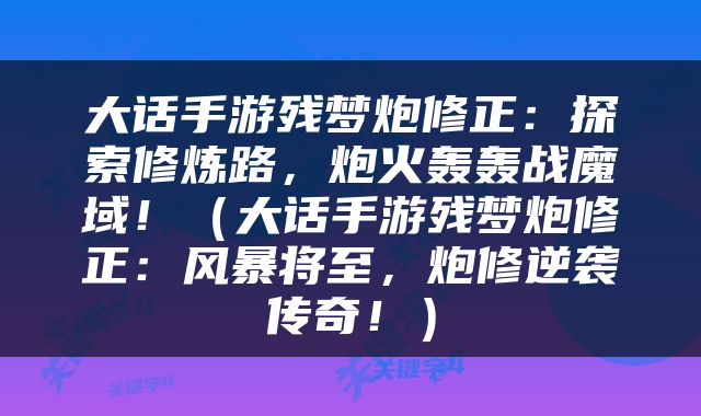 大话手游残梦炮修正：探索修炼路，炮火轰轰战魔域！（大话手游残梦炮修正：风暴将至，炮修逆袭传奇！）