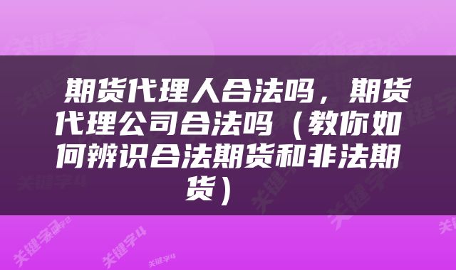 期货代理人合法吗,期货代理公司合法吗(教你如何辨识合法期货和非法期货)