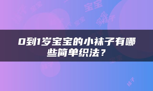 0到1岁宝宝的小袜子有哪些简单织法？