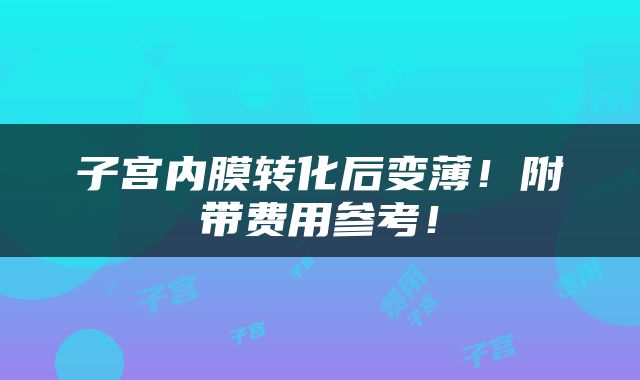 子宫内膜转化后变薄！附带费用参考！