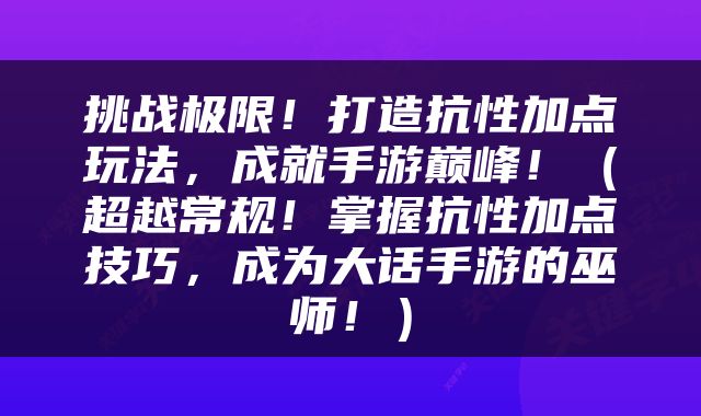 挑战极限！打造抗性加点玩法，成就手游巅峰！（超越常规！掌握抗性加点技巧，成为大话手游的巫师！）