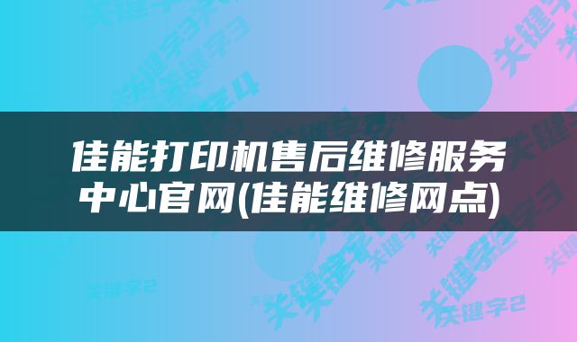 佳能打印机售后维修服务中心官网(佳能维修网点)
