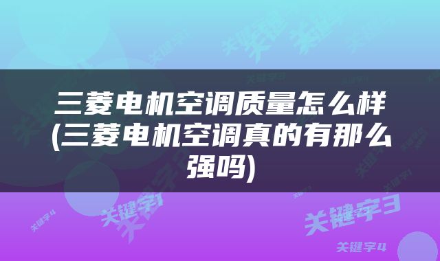 三菱电机空调质量怎么样(三菱电机空调真的有那么强吗)