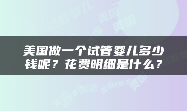 美国做一个试管婴儿多少钱呢？花费明细是什么？