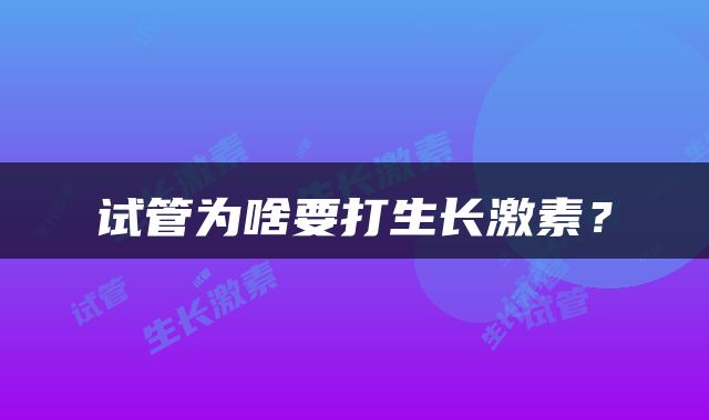 试管为啥要打生长激素？