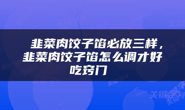  韭菜肉饺子馅必放三样，韭菜肉饺子馅怎么调才好吃窍门 