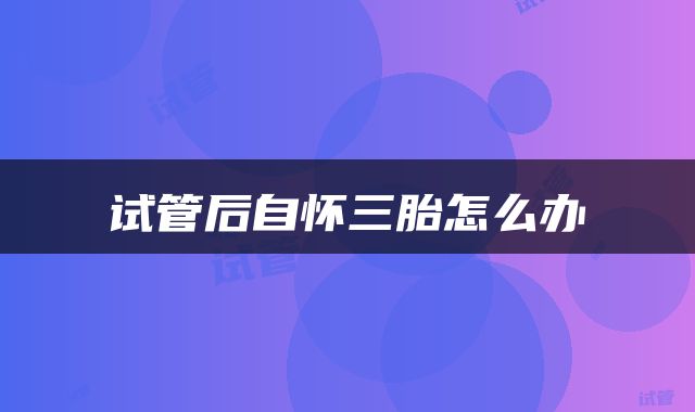 试管后自怀三胎怎么办
