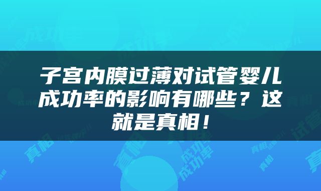 子宫内膜过薄对试管婴儿成功率的影响有哪些？这就是真相！