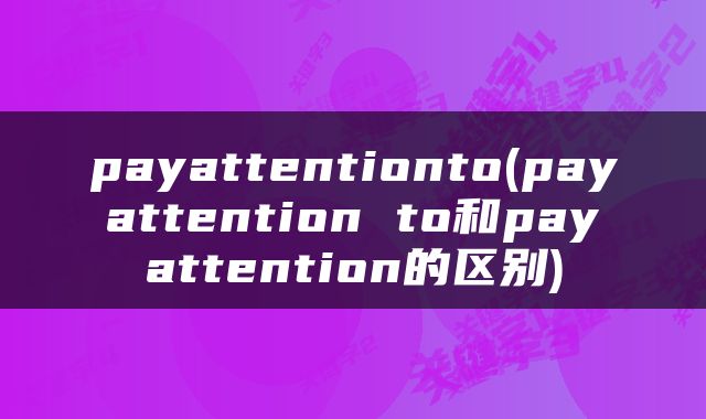 payattentionto(pay attention to和pay attention的区别)