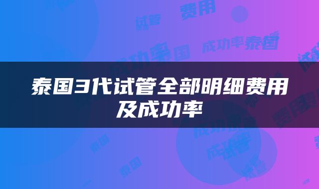 泰国3代试管全部明细费用及成功率