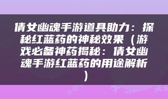 倩女幽魂手游道具助力：探秘红蓝药的神秘效果（游戏必备神药揭秘：倩女幽魂手游红蓝药的用途解析）