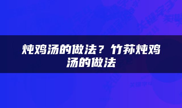 炖鸡汤的做法？竹荪炖鸡汤的做法