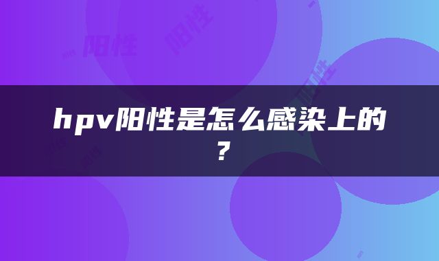 hpv阳性是怎么感染上的？