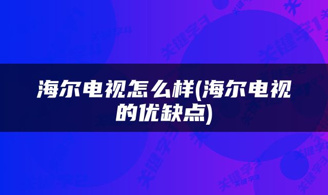 海尔电视怎么样(海尔电视的优缺点)