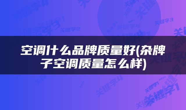空调什么品牌质量好(杂牌子空调质量怎么样)