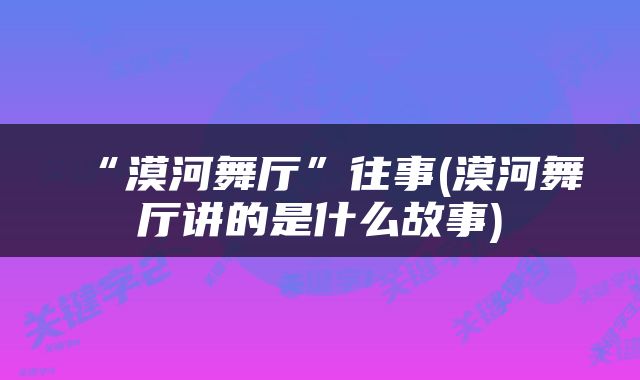 “漠河舞厅”往事(漠河舞厅讲的是什么故事)
