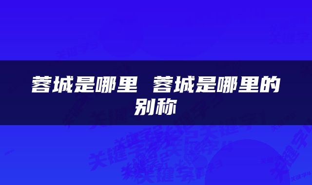 蓉城是哪里 蓉城是哪里的别称