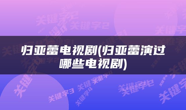 归亚蕾电视剧(归亚蕾演过哪些电视剧)