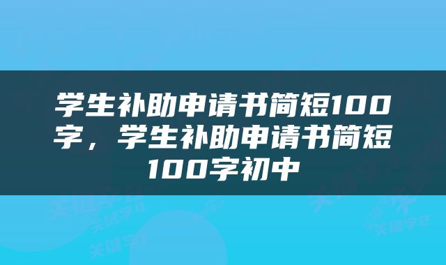 学生补助申请书简短100字，学生补助申请书简短100字初中