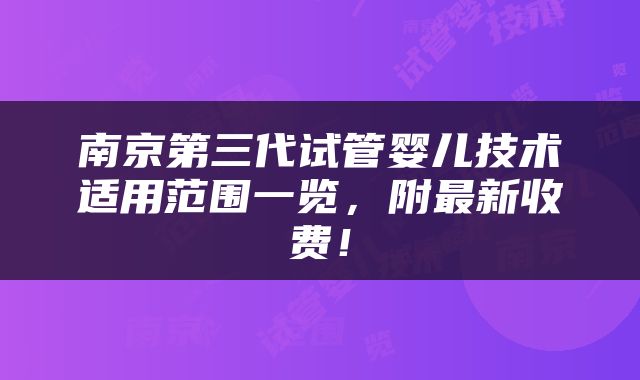 南京第三代试管婴儿技术适用范围一览，附最新收费！