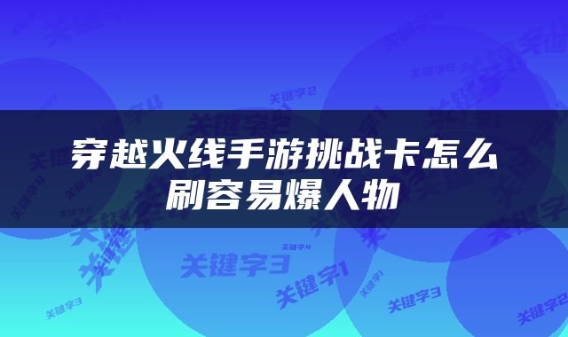 穿越火线手游挑战卡怎么刷容易爆人物