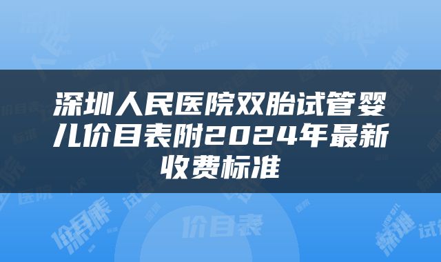 深圳人民医院双胎试管婴儿价目表附2024年最新收费标准