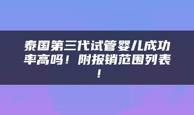 泰国第三代试管婴儿成功率高吗！附报销范围列表！