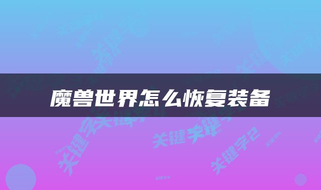 魔兽世界怎么恢复装备